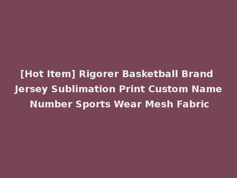 [Hot Item] Rigorer Basketball Brand Jersey Sublimation Print Custom Name Number Sports Wear Mesh Fabric