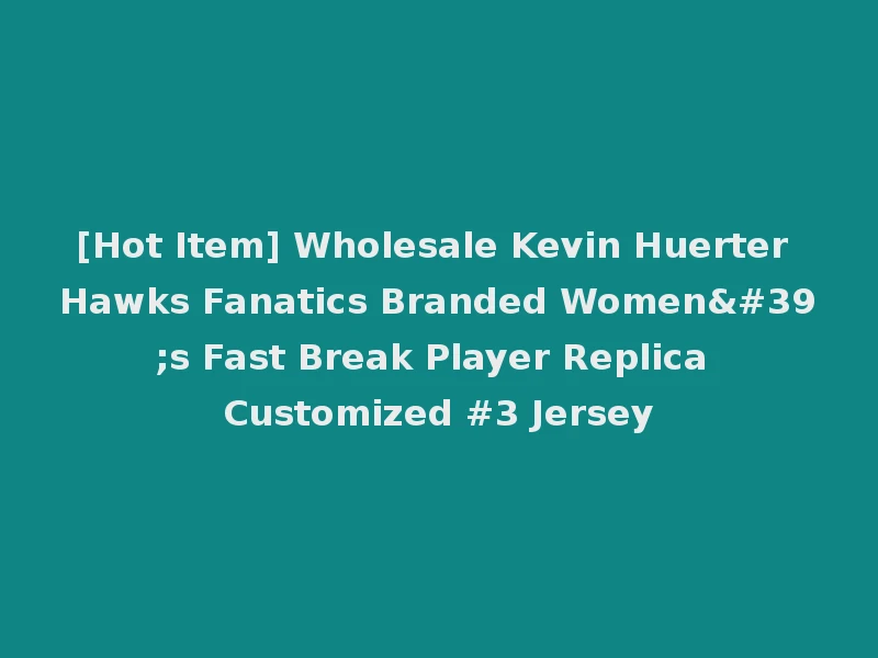 [Hot Item] Wholesale Kevin Huerter Hawks Fanatics Branded Women's Fast Break Player Replica Customized #3 Jersey