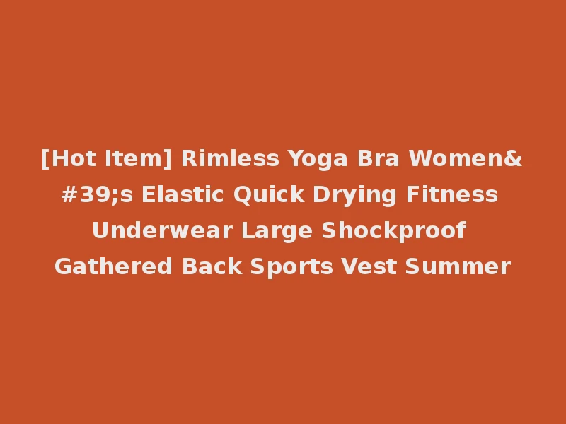 [Hot Item] Rimless Yoga Bra Women's Elastic Quick Drying Fitness Underwear Large Shockproof Gathered Back Sports Vest Summer