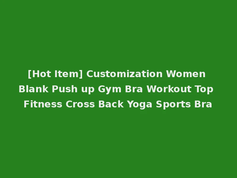 [Hot Item] Customization Women Blank Push up Gym Bra Workout Top Fitness Cross Back Yoga Sports Bra