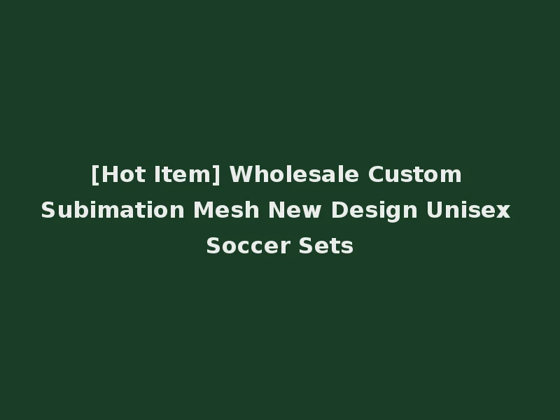 [Hot Item] Wholesale Custom Subimation Mesh New Design Unisex Soccer Sets