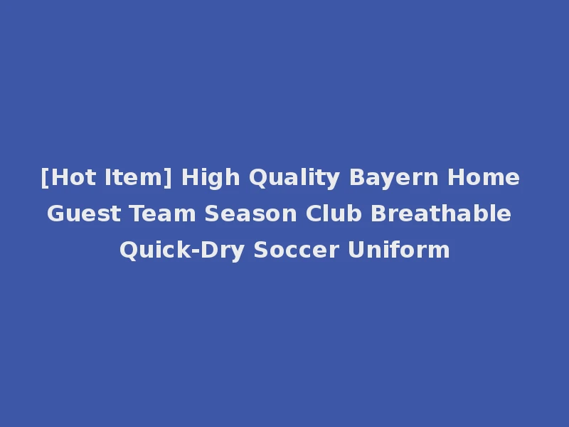 [Hot Item] High Quality Bayern Home Guest Team Season Club Breathable Quick-Dry Soccer Uniform