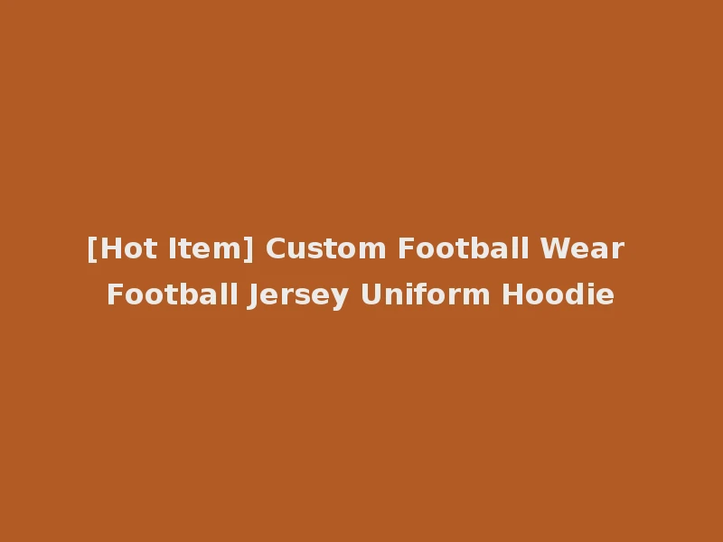 [Hot Item] Custom Football Wear Football Jersey Uniform Hoodie