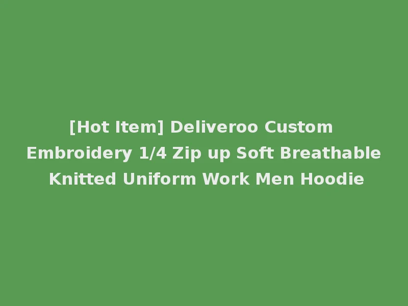 [Hot Item] Deliveroo Custom Embroidery 1/4 Zip up Soft Breathable Knitted Uniform Work Men Hoodie
