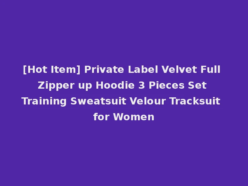 [Hot Item] Private Label Velvet Full Zipper up Hoodie 3 Pieces Set Training Sweatsuit Velour Tracksuit for Women