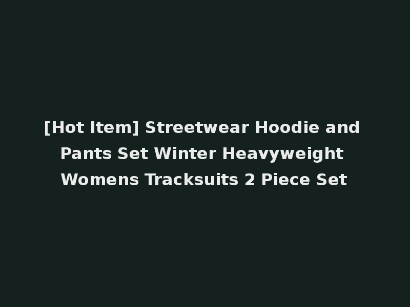 [Hot Item] Streetwear Hoodie and Pants Set Winter Heavyweight Womens Tracksuits 2 Piece Set