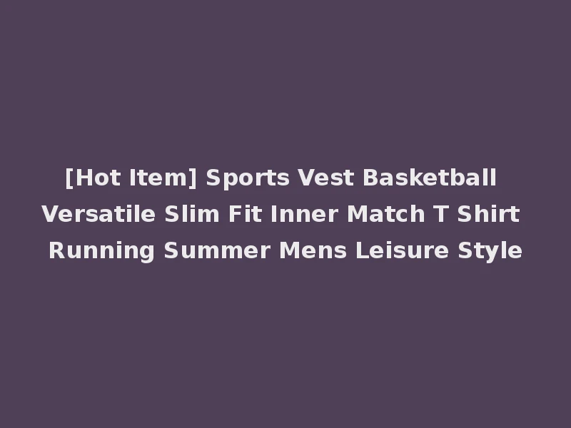 [Hot Item] Sports Vest Basketball Versatile Slim Fit Inner Match T Shirt Running Summer Mens Leisure Style