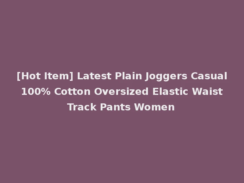 [Hot Item] Latest Plain Joggers Casual 100% Cotton Oversized Elastic Waist Track Pants Women