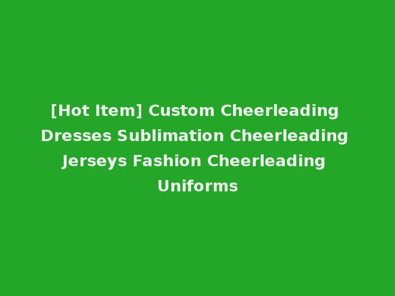 [Hot Item] Custom Cheerleading Dresses Sublimation Cheerleading Jerseys Fashion Cheerleading Uniforms