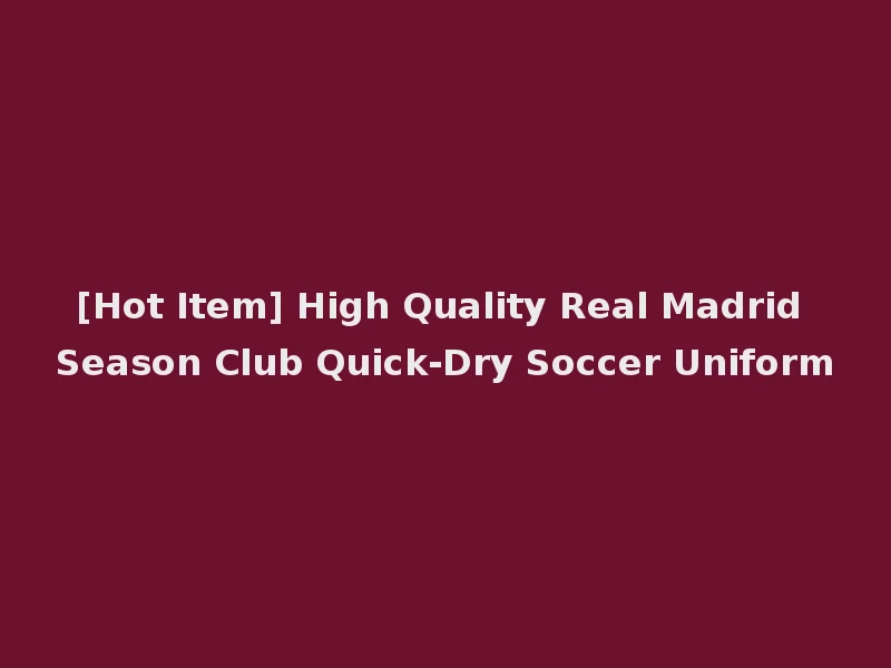 [Hot Item] High Quality Real Madrid Season Club Quick-Dry Soccer Uniform
