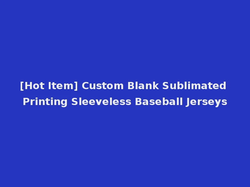 [Hot Item] Custom Blank Sublimated Printing Sleeveless Baseball Jerseys