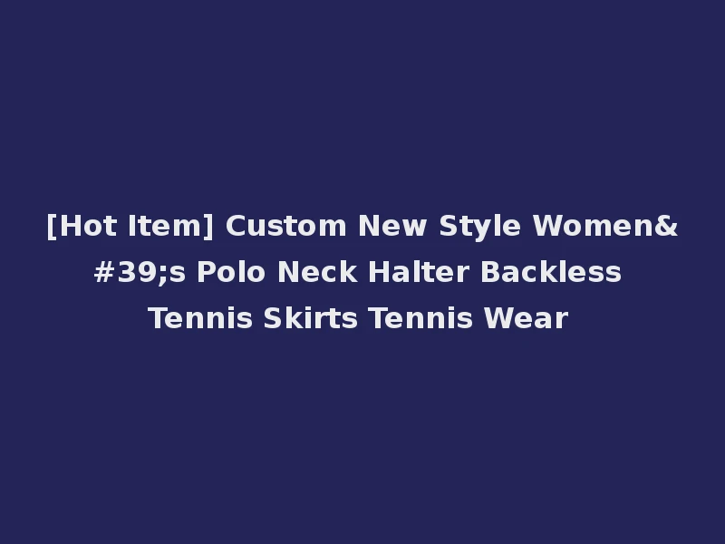 [Hot Item] Custom New Style Women's Polo Neck Halter Backless Tennis Skirts Tennis Wear