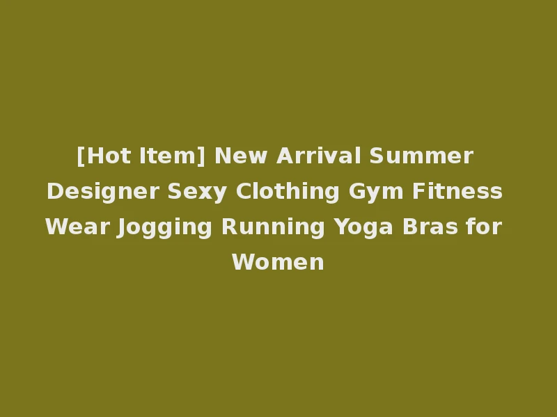[Hot Item] New Arrival Summer Designer Sexy Clothing Gym Fitness Wear Jogging Running Yoga Bras for Women