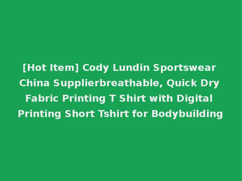 [Hot Item] Cody Lundin Sportswear China Supplierbreathable, Quick Dry Fabric Printing T Shirt with Digital Printing Short Tshirt for Bodybuilding