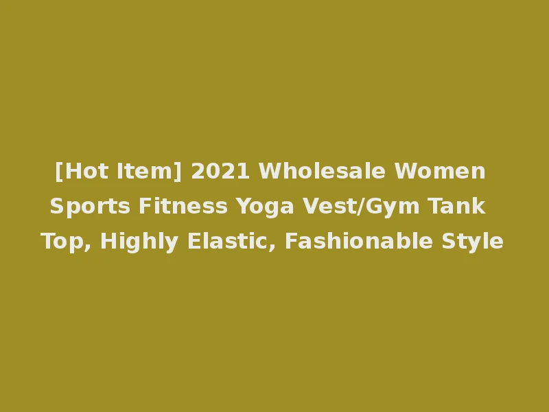 [Hot Item] 2021 Wholesale Women Sports Fitness Yoga Vest/Gym Tank Top, Highly Elastic, Fashionable Style