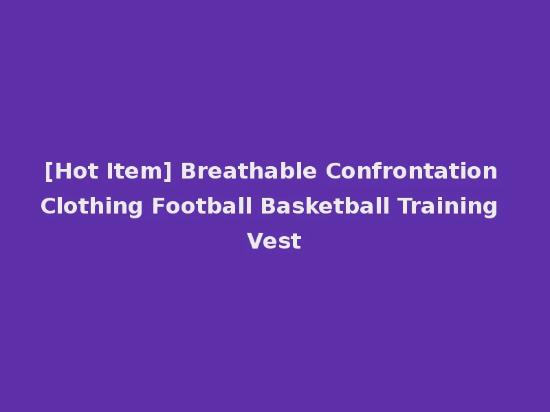 [Hot Item] Breathable Confrontation Clothing Football Basketball Training Vest