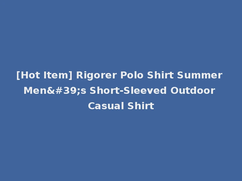[Hot Item] Rigorer Polo Shirt Summer Men's Short-Sleeved Outdoor Casual Shirt