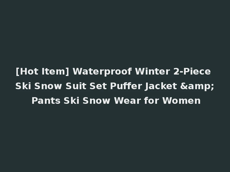 [Hot Item] Waterproof Winter 2-Piece Ski Snow Suit Set Puffer Jacket & Pants Ski Snow Wear for Women