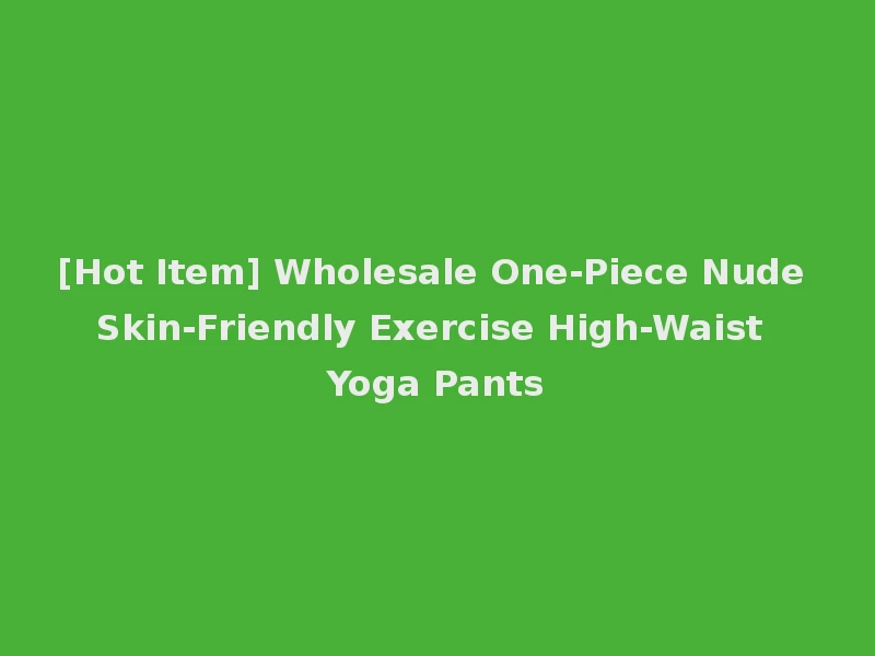[Hot Item] Wholesale One-Piece Nude Skin-Friendly Exercise High-Waist Yoga Pants