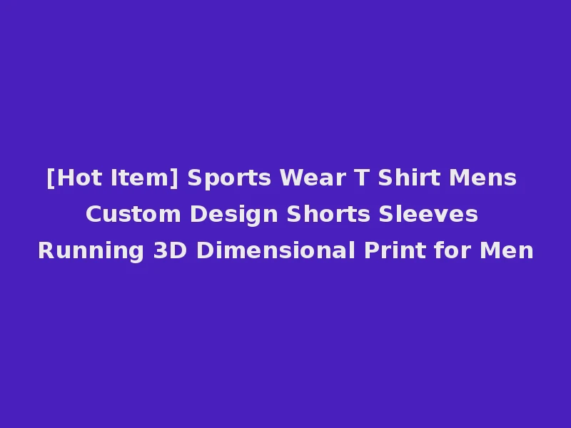 [Hot Item] Sports Wear T Shirt Mens Custom Design Shorts Sleeves Running 3D Dimensional Print for Men