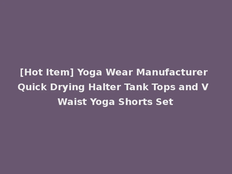 [Hot Item] Yoga Wear Manufacturer Quick Drying Halter Tank Tops and V Waist Yoga Shorts Set
