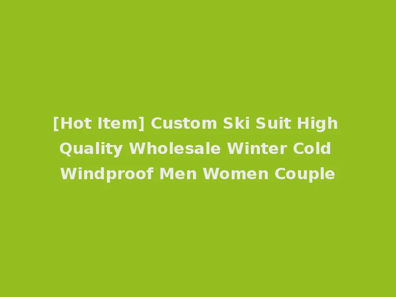 [Hot Item] Custom Ski Suit High Quality Wholesale Winter Cold Windproof Men Women Couple