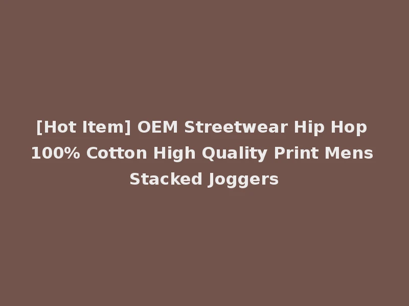 [Hot Item] OEM Streetwear Hip Hop 100% Cotton High Quality Print Mens Stacked Joggers