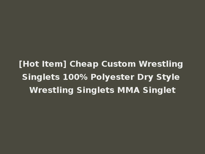 [Hot Item] Cheap Custom Wrestling Singlets 100% Polyester Dry Style Wrestling Singlets MMA Singlet