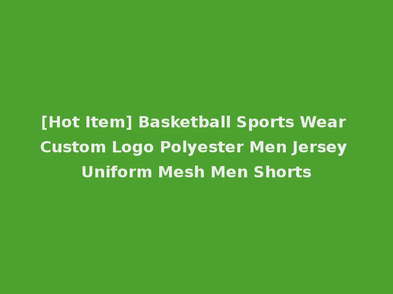 [Hot Item] Basketball Sports Wear Custom Logo Polyester Men Jersey Uniform Mesh Men Shorts
