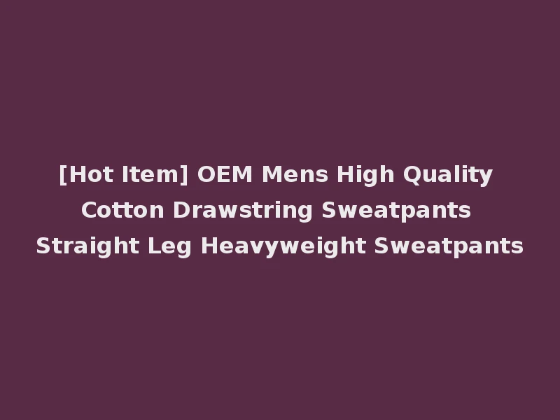 [Hot Item] OEM Mens High Quality Cotton Drawstring Sweatpants Straight Leg Heavyweight Sweatpants