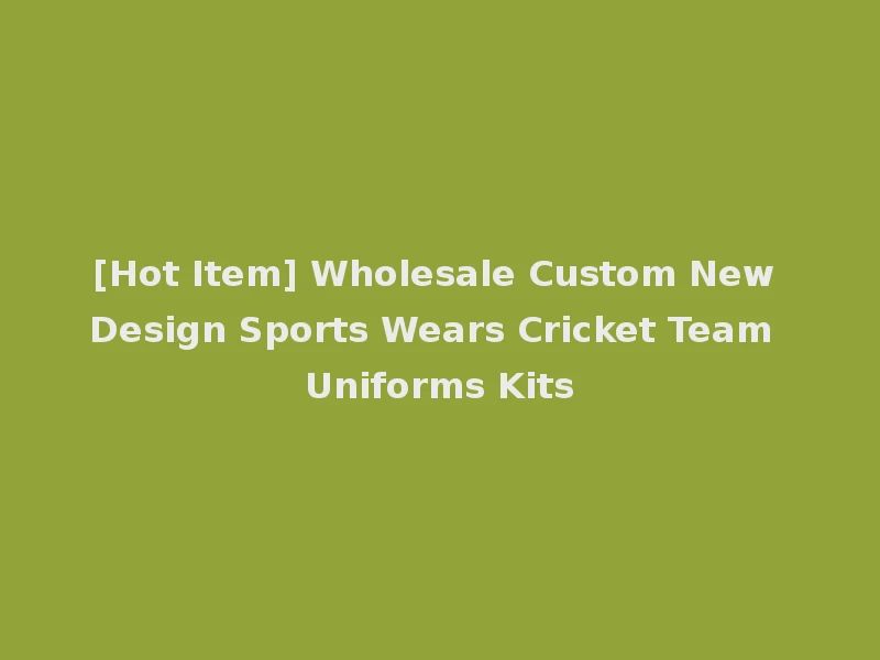 [Hot Item] Wholesale Custom New Design Sports Wears Cricket Team Uniforms Kits