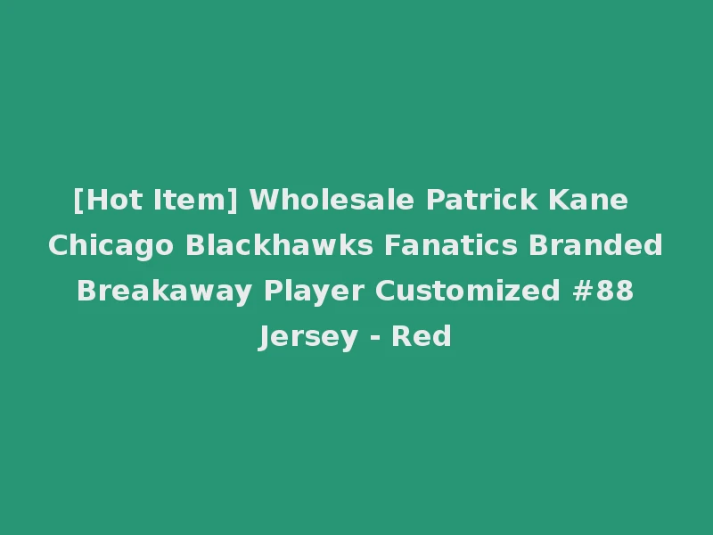 [Hot Item] Wholesale Patrick Kane Chicago Blackhawks Fanatics Branded Breakaway Player Customized #88 Jersey - Red