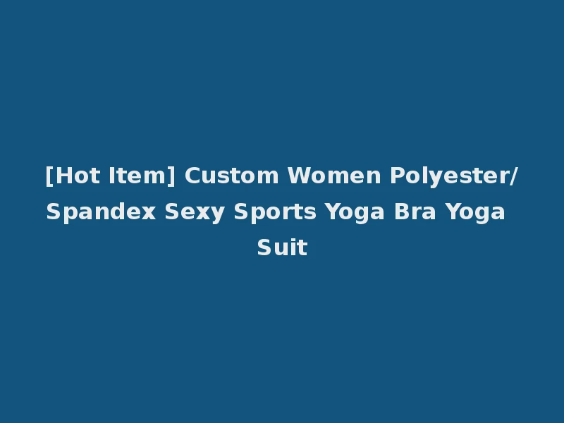 [Hot Item] Custom Women Polyester/Spandex Sexy Sports Yoga Bra Yoga Suit