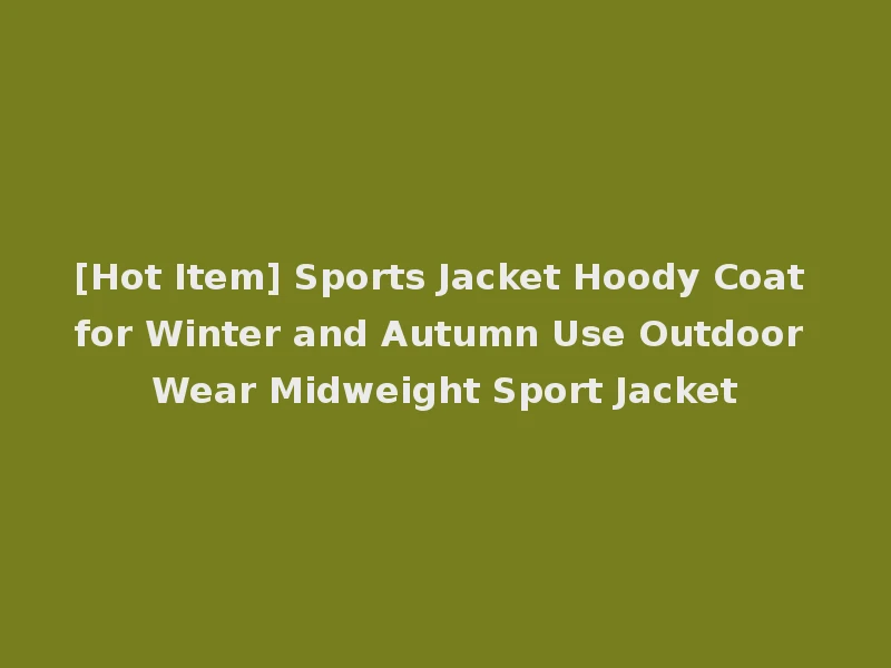 [Hot Item] Sports Jacket Hoody Coat for Winter and Autumn Use Outdoor Wear Midweight Sport Jacket