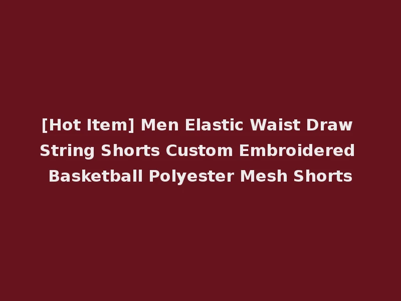 [Hot Item] Men Elastic Waist Draw String Shorts Custom Embroidered Basketball Polyester Mesh Shorts