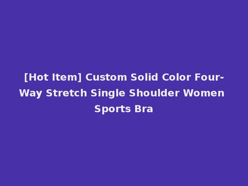 [Hot Item] Custom Solid Color Four-Way Stretch Single Shoulder Women Sports Bra