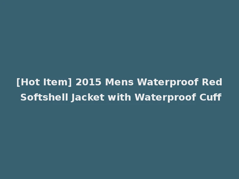 [Hot Item] 2015 Mens Waterproof Red Softshell Jacket with Waterproof Cuff