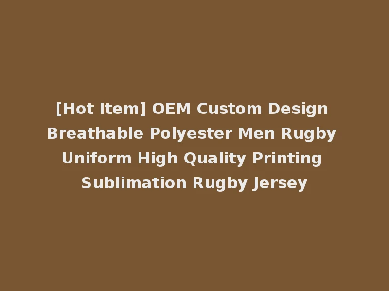 [Hot Item] OEM Custom Design Breathable Polyester Men Rugby Uniform High Quality Printing Sublimation Rugby Jersey