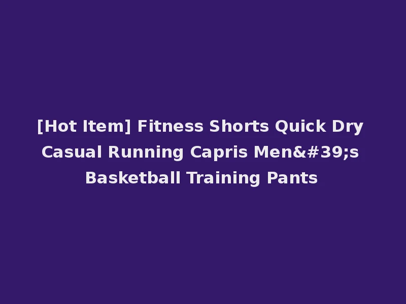 [Hot Item] Fitness Shorts Quick Dry Casual Running Capris Men's Basketball Training Pants