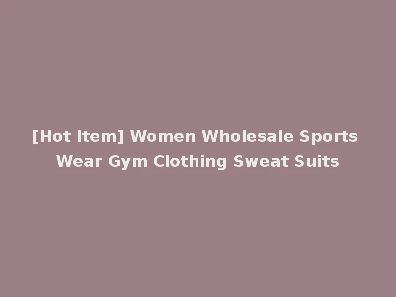 [Hot Item] Women Wholesale Sports Wear Gym Clothing Sweat Suits