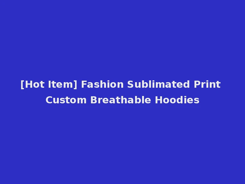 [Hot Item] Fashion Sublimated Print Custom Breathable Hoodies