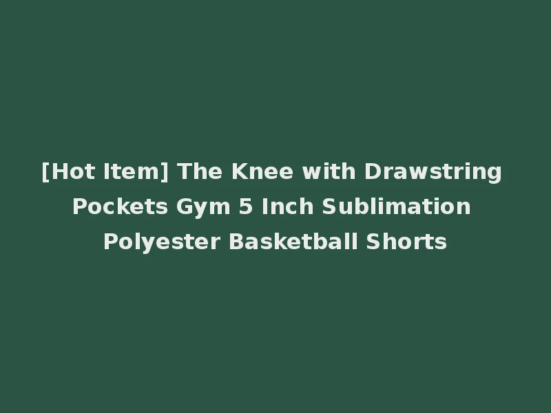 [Hot Item] The Knee with Drawstring Pockets Gym 5 Inch Sublimation Polyester Basketball Shorts