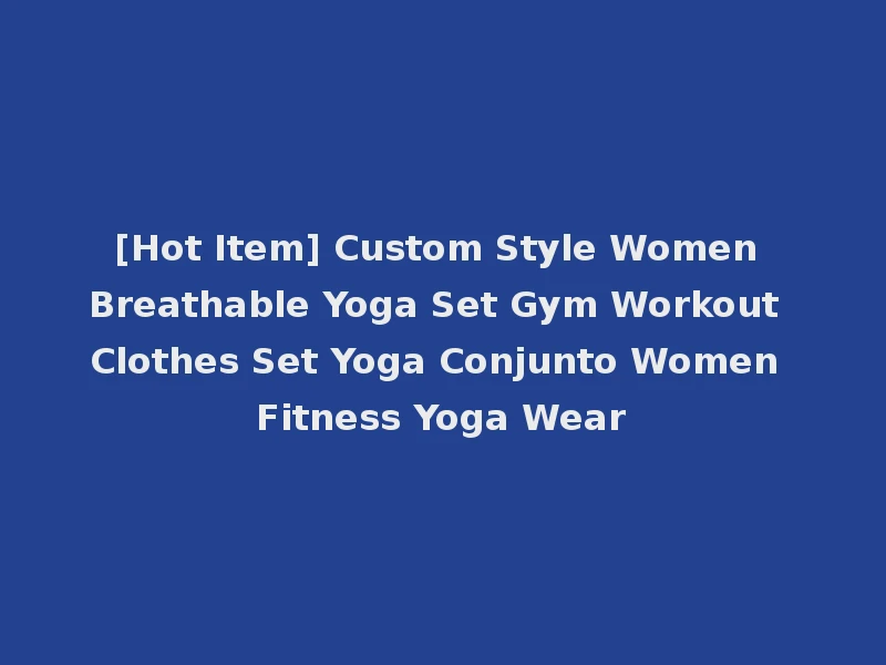 [Hot Item] Custom Style Women Breathable Yoga Set Gym Workout Clothes Set Yoga Conjunto Women Fitness Yoga Wear
