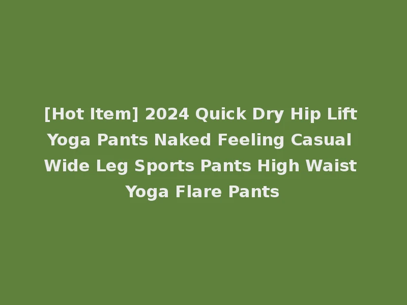 [Hot Item] 2024 Quick Dry Hip Lift Yoga Pants Naked Feeling Casual Wide Leg Sports Pants High Waist Yoga Flare Pants