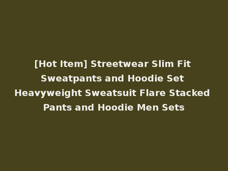 [Hot Item] Streetwear Slim Fit Sweatpants and Hoodie Set Heavyweight Sweatsuit Flare Stacked Pants and Hoodie Men Sets