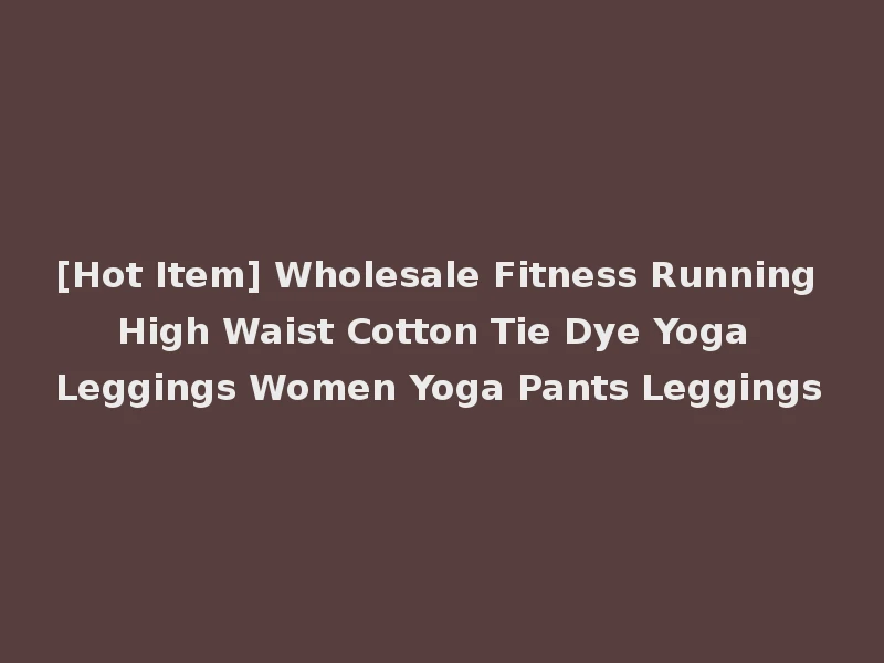 [Hot Item] Wholesale Fitness Running High Waist Cotton Tie Dye Yoga Leggings Women Yoga Pants Leggings