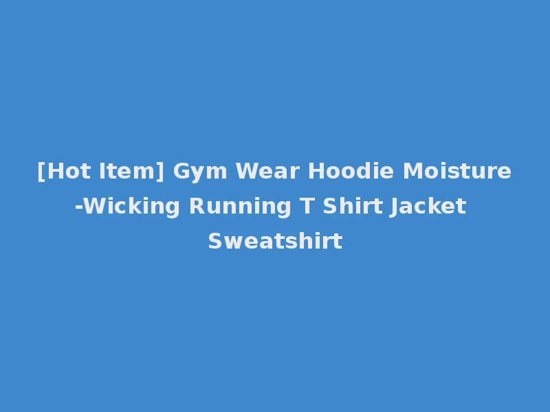 [Hot Item] Gym Wear Hoodie Moisture-Wicking Running T Shirt Jacket Sweatshirt