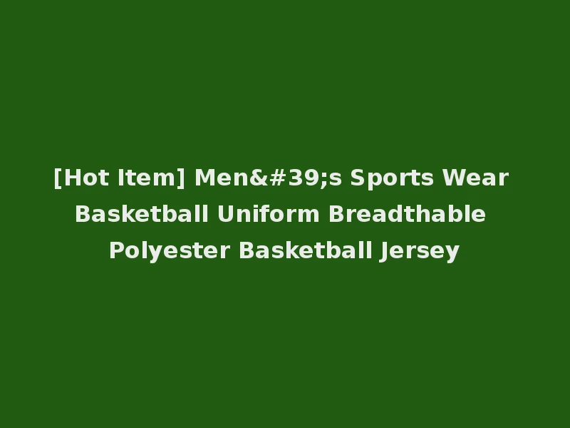 [Hot Item] Men's Sports Wear Basketball Uniform Breadthable Polyester Basketball Jersey