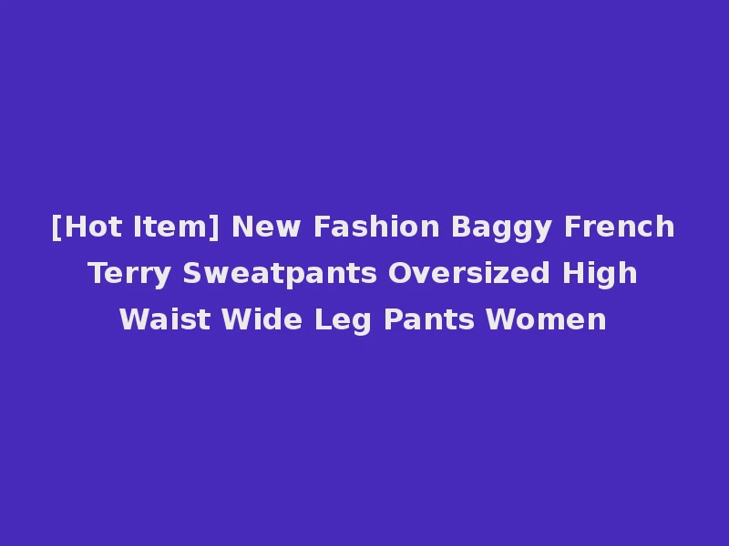 [Hot Item] New Fashion Baggy French Terry Sweatpants Oversized High Waist Wide Leg Pants Women