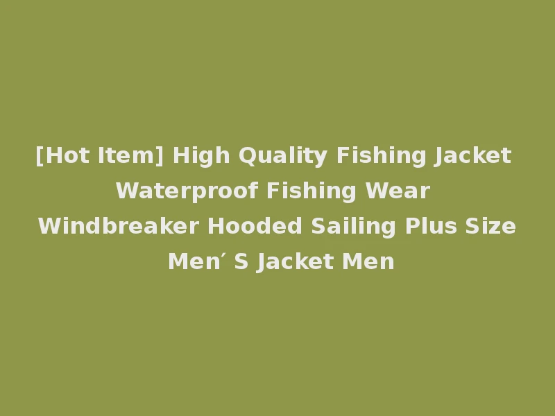 [Hot Item] High Quality Fishing Jacket Waterproof Fishing Wear Windbreaker Hooded Sailing Plus Size Men′ S Jacket Men